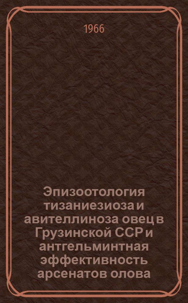 Эпизоотология тизаниезиоза и авителлиноза овец в Грузинской ССР и антгельминтная эффективность арсенатов олова, марганца и кальция при этих заболеваниях : Автореферат дис. на соискание учен. степени д-ра вет. наук
