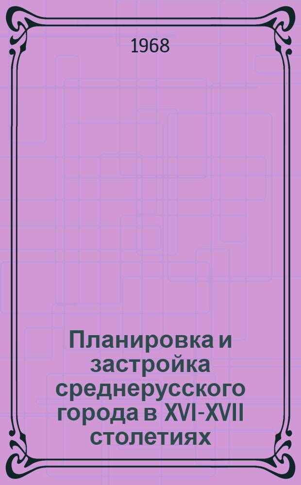 Планировка и застройка среднерусского города в XVI-XVII столетиях : (На примерах Тулы, Зарайска, Коломны и Можайска) : Автореф. дис. на соиск. учен. степени канд. архитектуры