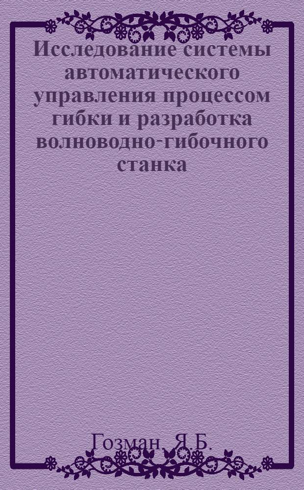 Исследование системы автоматического управления процессом гибки и разработка волноводно-гибочного станка : Специальность 169 - "металлорежущие станки" : Автореферат дис. на соискание учен. степени канд. техн. наук