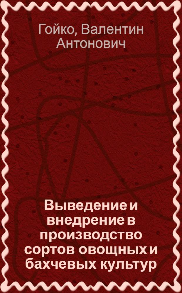 Выведение и внедрение в производство сортов овощных и бахчевых культур : Доклад на соискание учен. степени д-ра с.-х. наук по совокупности выполненных и опубл. работ : (534)