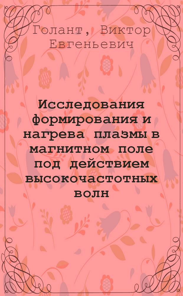 Исследования формирования и нагрева плазмы в магнитном поле под действием высокочастотных волн