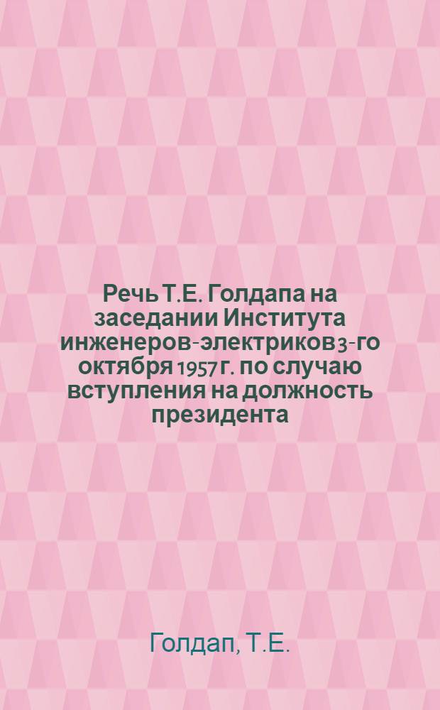 Речь Т.Е. Голдапа на заседании Института инженеров-электриков 3-го октября 1957 г. по случаю вступления на должность президента : Сокр. пер. с англ