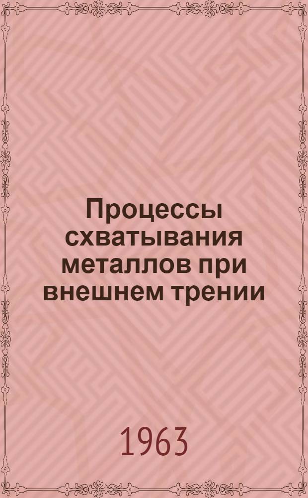 Процессы схватывания металлов при внешнем трении : (Исследование механизма, основных закономерностей и обоснованные методы управления) : Автореферат дис. на соискание учен. степени доктора техн. наук