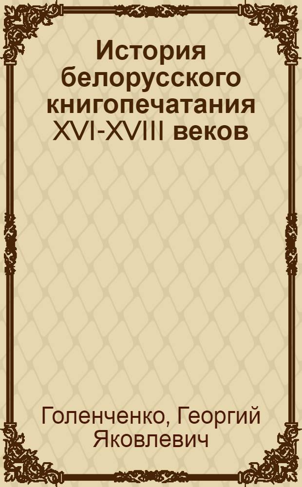 История белорусского книгопечатания XVI-XVIII веков (кирилловского) : Автореферат дис. на соискание ученой степени кандидата исторических наук