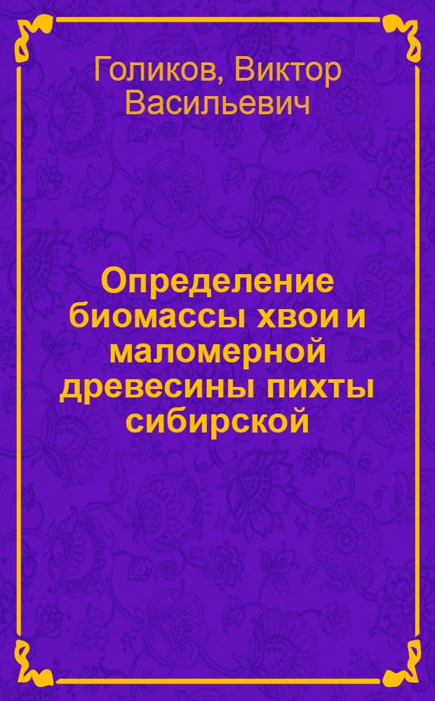 Определение биомассы хвои и маломерной древесины пихты сибирской : Автореферат дис. на соискание ученой степени кандидата сельскохозяйственных наук