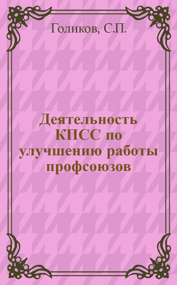 Деятельность КПСС по улучшению работы профсоюзов (1956-1961 гг.) : (По материалам парторганизаций Горьк. обл.) : Автореферат дис. на соискание ученой степени кандидата исторических наук