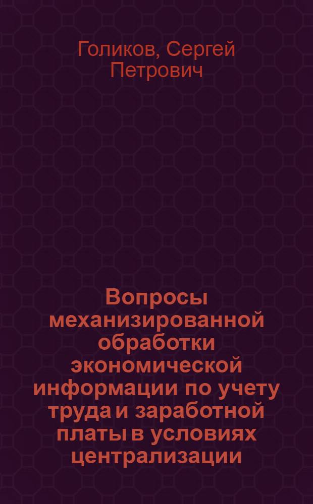 Вопросы механизированной обработки экономической информации по учету труда и заработной платы в условиях централизации: (На примере высш. и сред. учеб. заведений). 602; Механизация учета и вычислительных работ: Автореферат дис. на соискание ученой степени кандидата экономических наук / Моск. экон.-стат. ин-т. Кафедра механизации учета и вычислит. работ