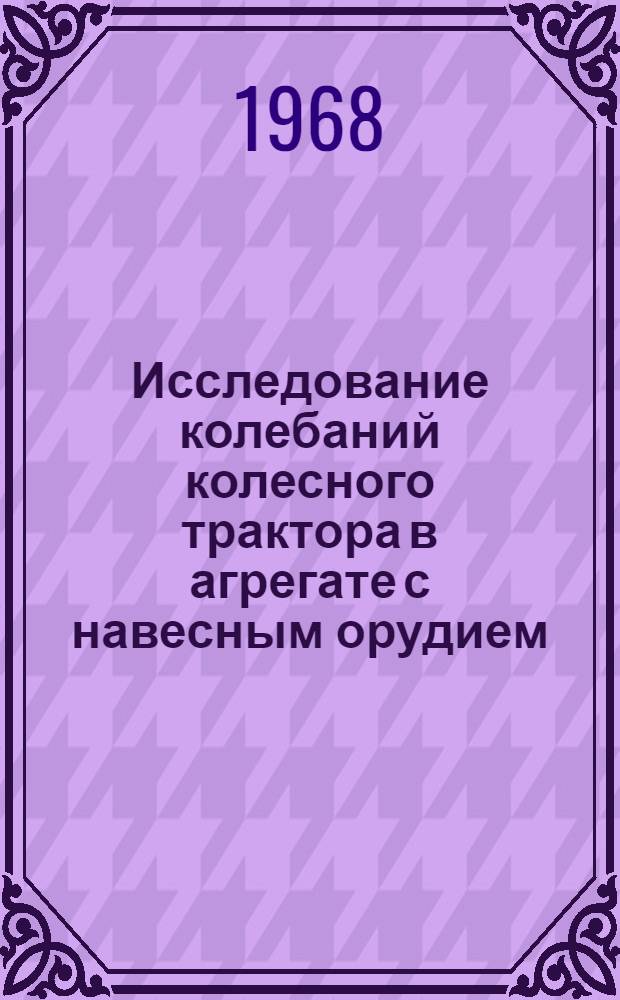 Исследование колебаний колесного трактора в агрегате с навесным орудием : Специальность 412 - эксплуатация и ремонт с.-х. машин и орудий : Автореферат дис. на соискание учен. степени канд. техн. наук