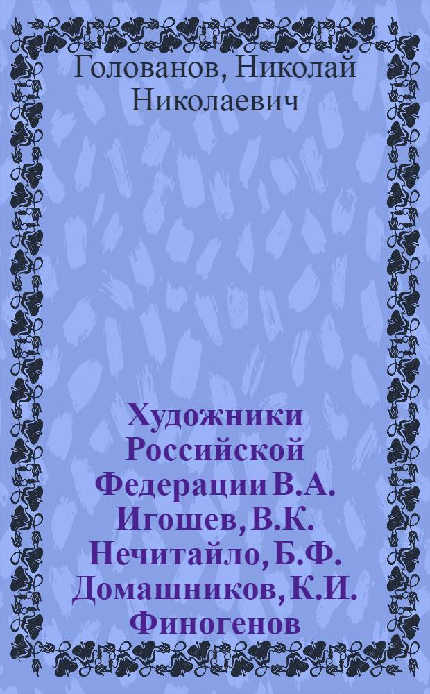 Художники Российской Федерации В.А. Игошев, В.К. Нечитайло, Б.Ф. Домашников, К.И. Финогенов : Доклад, обобщающий содержание работ по совокупности на соискание учен. степени канд. искусствоведения