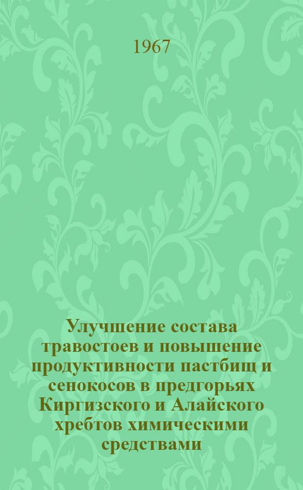 Улучшение состава травостоев и повышение продуктивности пастбищ и сенокосов в предгорьях Киргизского и Алайского хребтов химическими средствами : Автореферат дис. на соискание ученой степени кандидата сельскохозяйственных наук