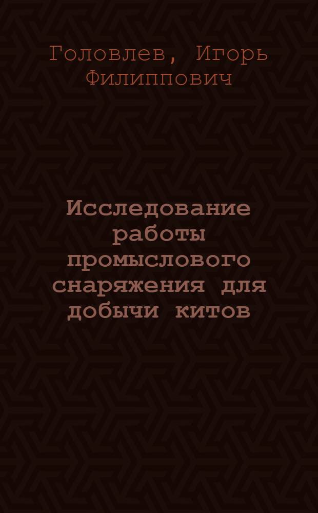 Исследование работы промыслового снаряжения для добычи китов : Автореферат дис. на соискание ученой степени кандидата технических наук