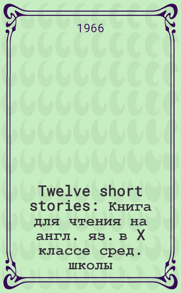 Twelve short stories : Книга для чтения на англ. яз. в X классе сред. школы