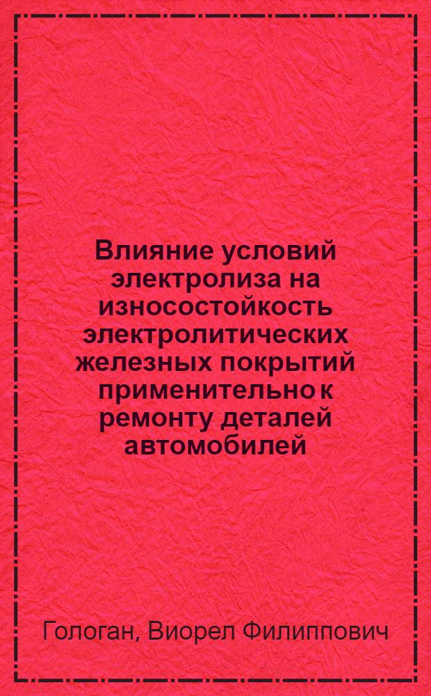 Влияние условий электролиза на износостойкость электролитических железных покрытий применительно к ремонту деталей автомобилей, тракторов и сельскохозяйственных машин : Автореферат дисс. на соискание учен. степени канд. техн. наук : (412)