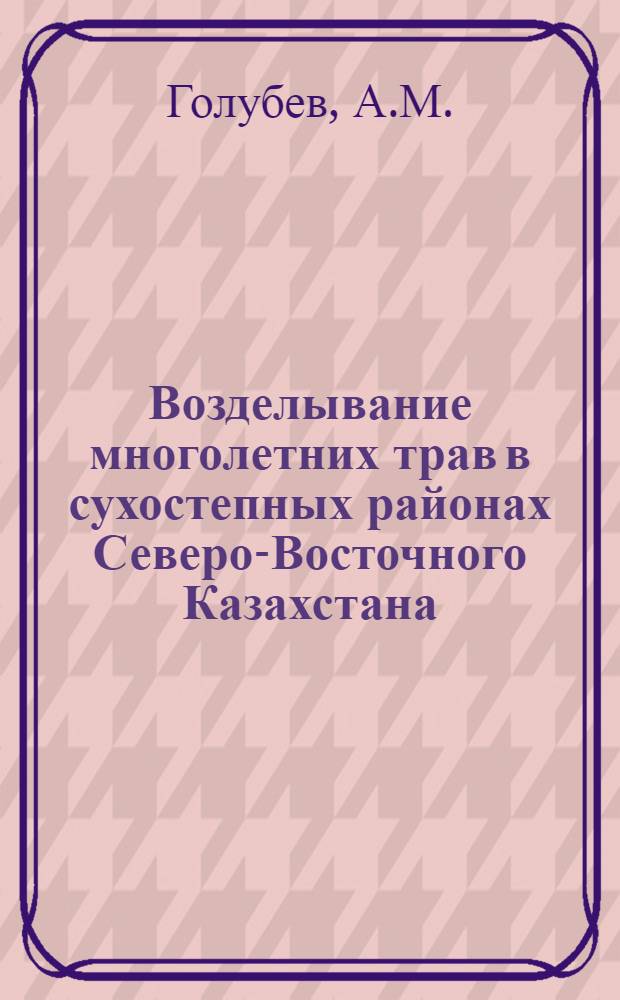 Возделывание многолетних трав в сухостепных районах Северо-Восточного Казахстана : Автореферат дис. на соискание учен. степени кандидата с.-х. наук