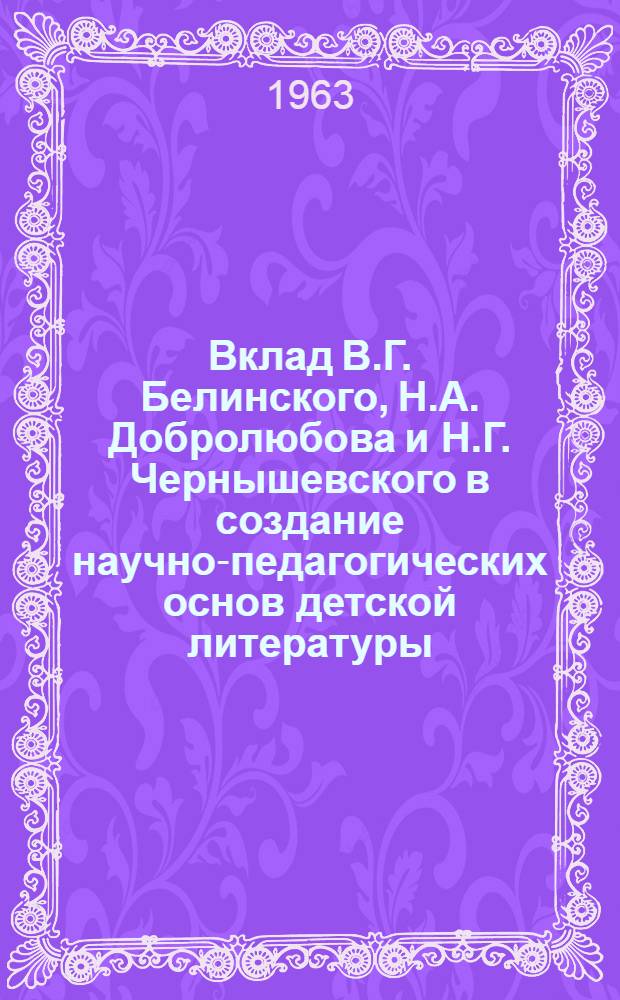 Вклад В.Г. Белинского, Н.А. Добролюбова и Н.Г. Чернышевского в создание научно-педагогических основ детской литературы : Автореферат дис. на соискание учен. степени кандидата пед. наук