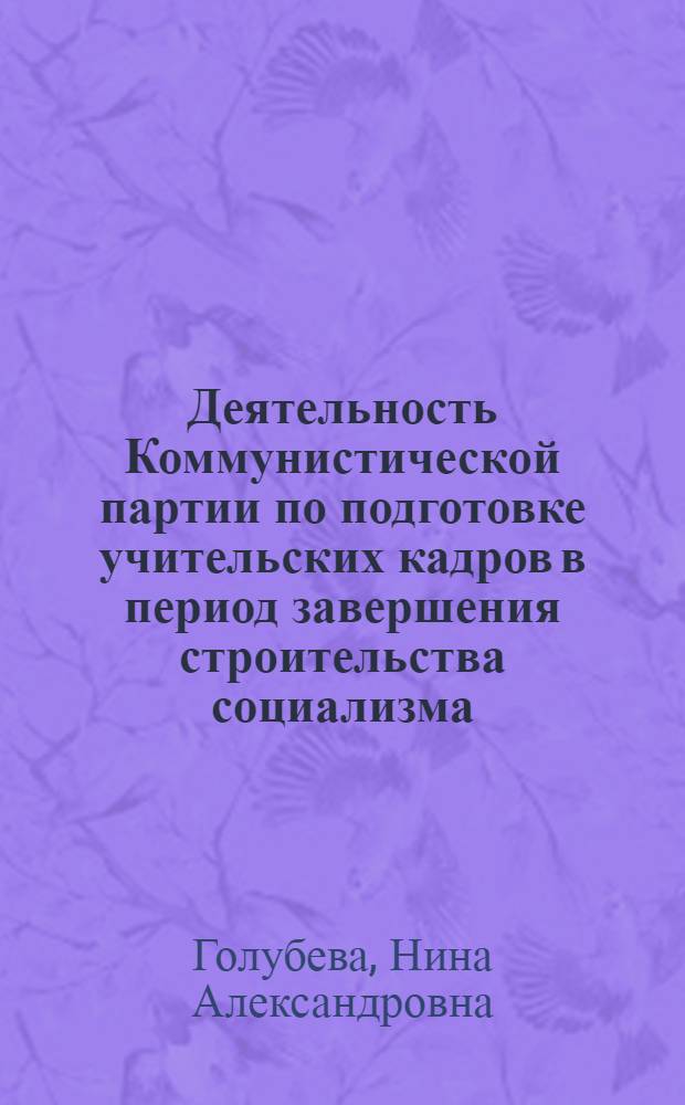 Деятельность Коммунистической партии по подготовке учительских кадров в период завершения строительства социализма. 1951-1958 гг. : (На материалах Российской Федерации) : Автореферат дис. на соискание учен. степени канд. ист. наук