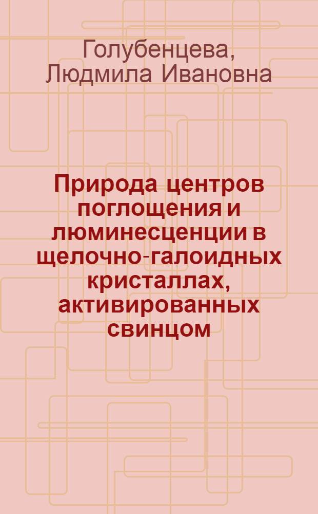 Природа центров поглощения и люминесценции в щелочно-галоидных кристаллах, активированных свинцом : Автореферат дис. на соискание учен. степени канд. физ.-мат. наук