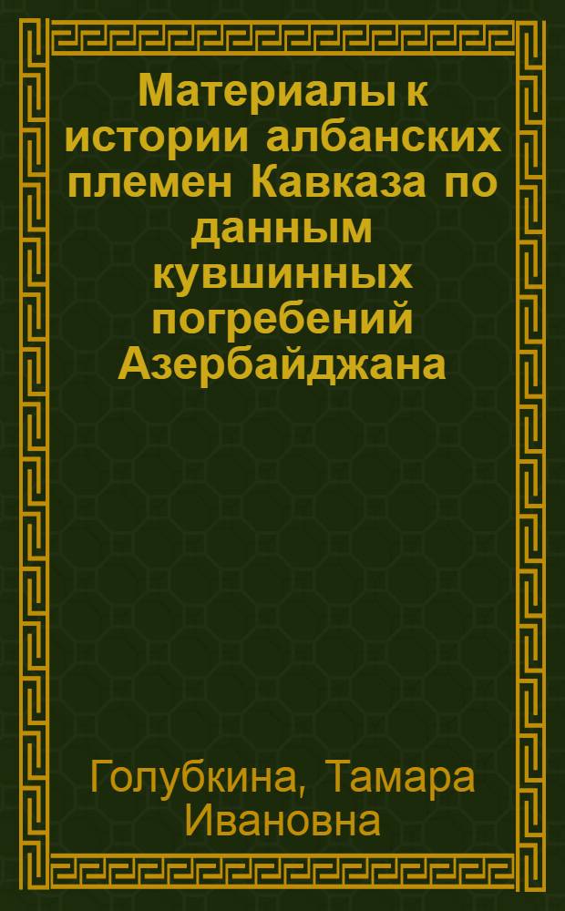 Материалы к истории албанских племен Кавказа по данным кувшинных погребений Азербайджана (II в. до н. э. - III в. н. э.) : Автореферат дис. на соискание учен. степени кандидата ист. наук