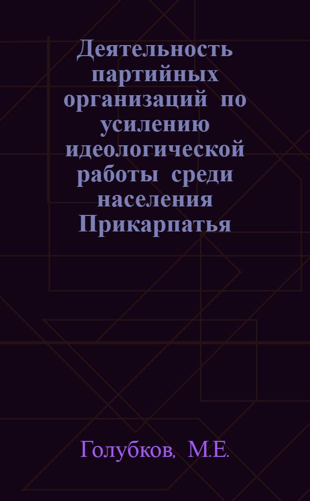 Деятельность партийных организаций по усилению идеологической работы среди населения Прикарпатья (1946-1967 гг.) : Доклад о содержании опублик. работ на соискание учен. степени канд. ист. наук