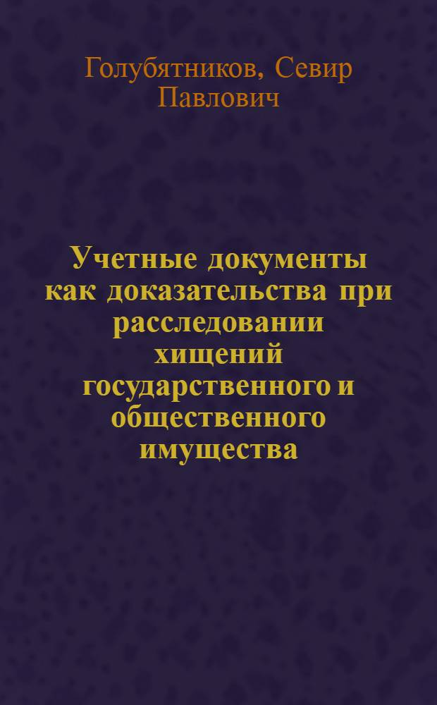 Учетные документы как доказательства при расследовании хищений государственного и общественного имущества : Автореферат дис. на соискание учен. степени кандидата юрид. наук