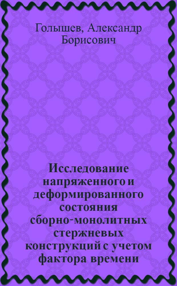 Исследование напряженного и деформированного состояния сборно-монолитных стержневых конструкций с учетом фактора времени : Автореферат дис. на соискание учен. степени д-ра техн. наук
