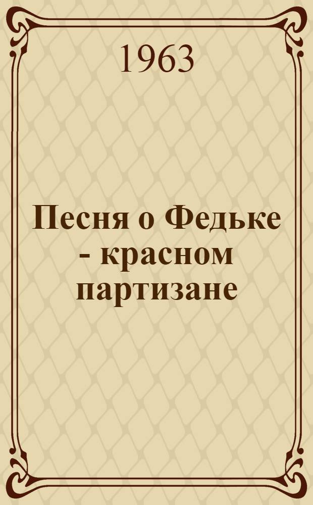 Песня о Федьке - красном партизане : Поэма о герое гражд. войны Ф. Горелове : Для сред. и ст. возраста