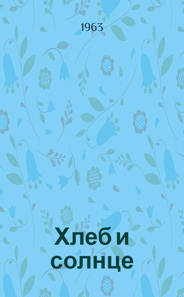 Хлеб и солнце : Сел. хроника : Стихи о С.Т. Грачеве