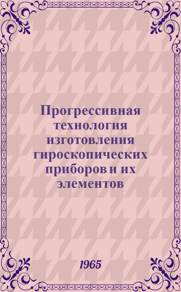 Прогрессивная технология изготовления гироскопических приборов и их элементов : Обзор по материалам иностр. печати