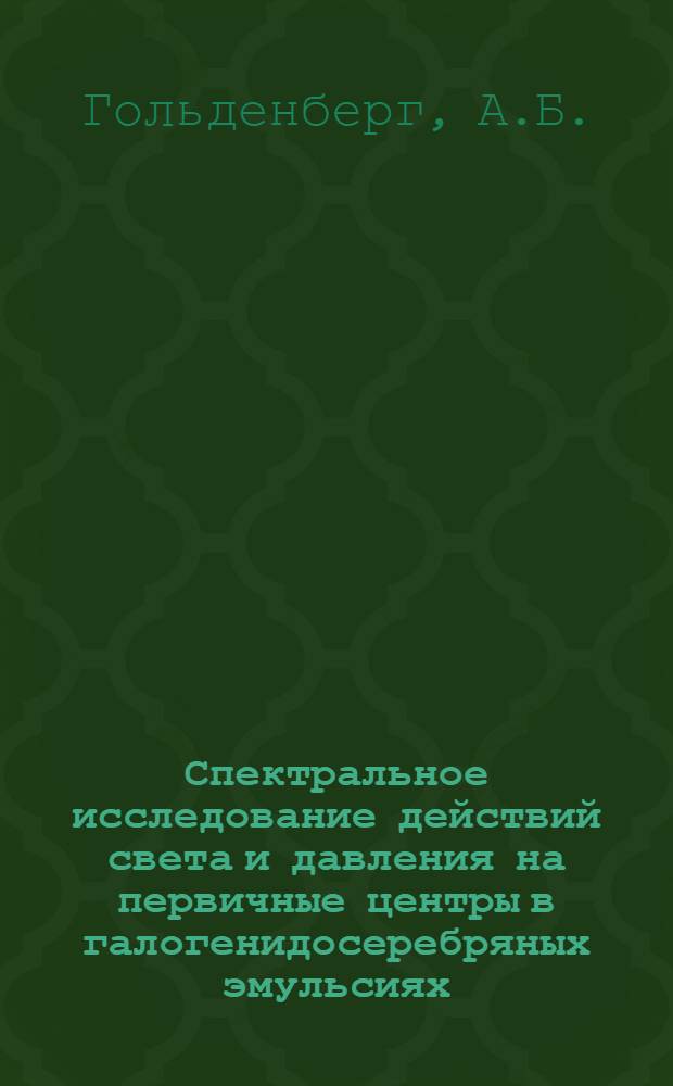 Спектральное исследование действий света и давления на первичные центры в галогенидосеребряных эмульсиях : Автореферат дис. на соискание учен. степени кандидата физ.-мат. наук
