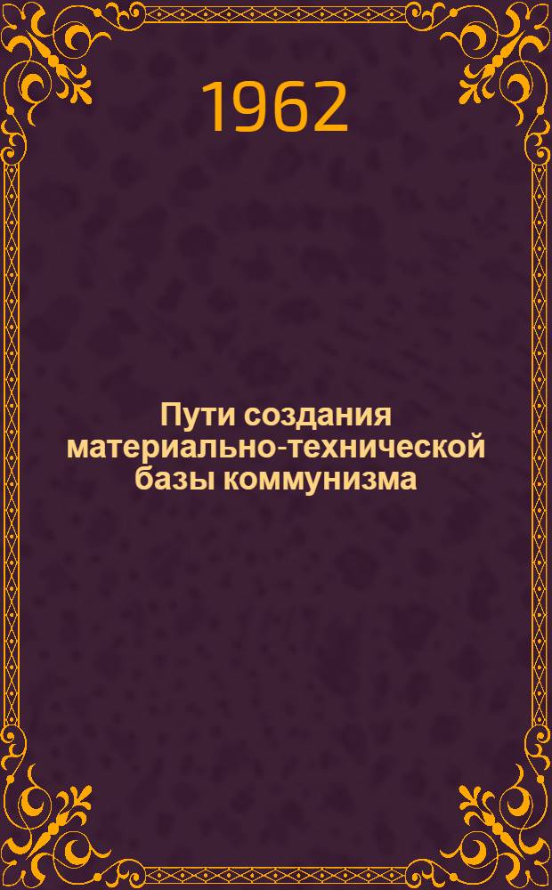 Пути создания материально-технической базы коммунизма : (Методическое пособие в помощь лектору)