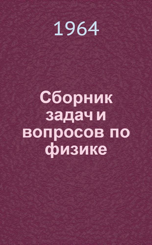 Сборник задач и вопросов по физике : В помощь поступающим в Моск. инж.-физ. ин-т