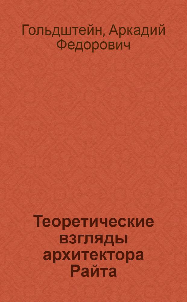 Теоретические взгляды архитектора Райта : Автореферат дис. на соискание учен. степени кандидата архитектуры