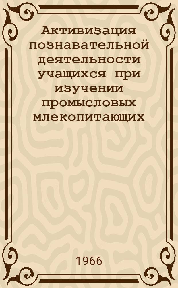 Активизация познавательной деятельности учащихся при изучении промысловых млекопитающих : Автореферат дис. на соискание учен. степени канд. пед. наук