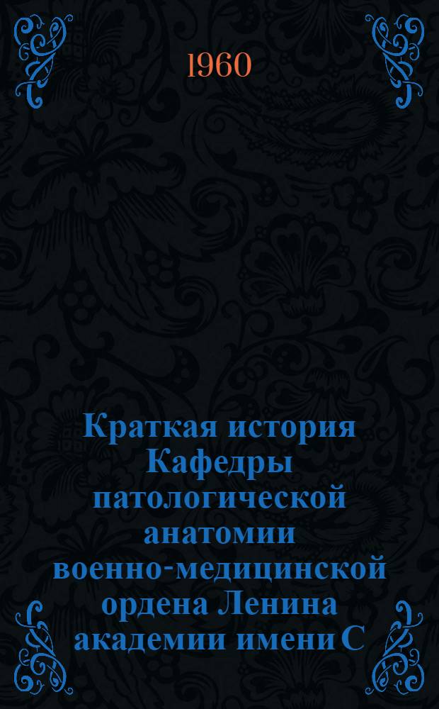 Краткая история Кафедры патологической анатомии военно-медицинской ордена Ленина академии имени С.М. Кирова : (К 100-летию кафедры)