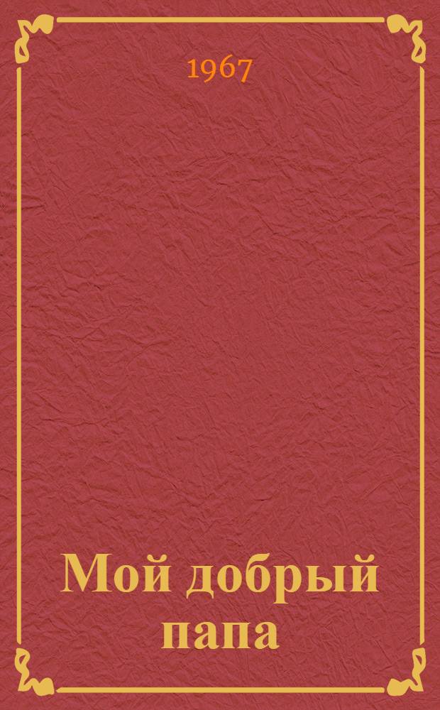 Мой добрый папа : Повесть