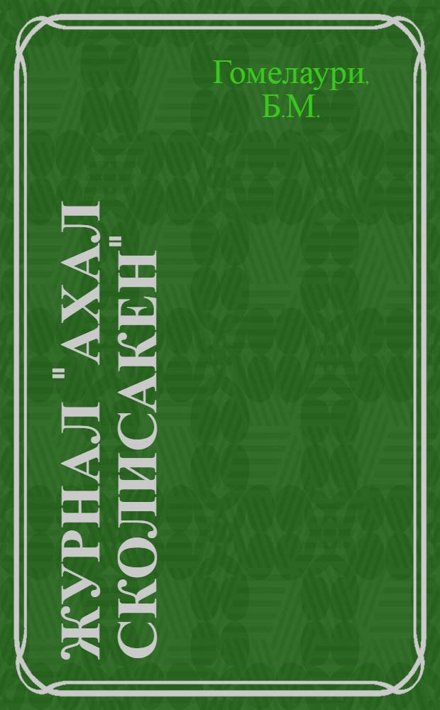 Журнал "Ахал сколисакен" (1924-1931 гг.) : Автореферат дис. на соискание учен. степени канд. пед. наук. (730)
