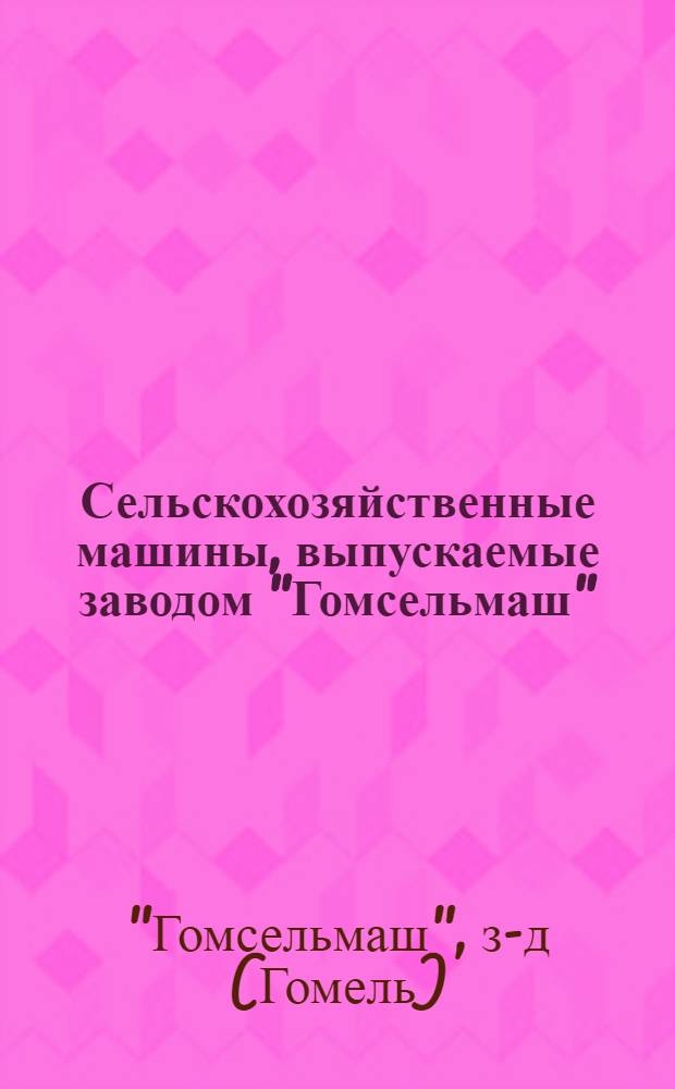 Сельскохозяйственные машины, выпускаемые заводом "Гомсельмаш"