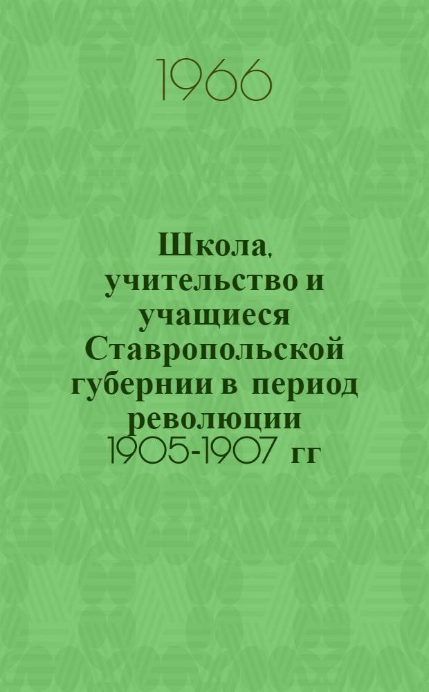 Школа, учительство и учащиеся Ставропольской губернии в период революции 1905-1907 гг. : Автореферат дис. на соискание учен. степени канд. пед. наук