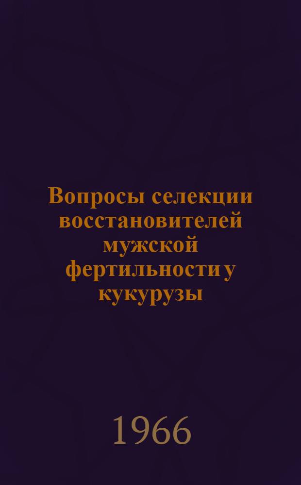 Вопросы селекции восстановителей мужской фертильности у кукурузы : Автореферат дис. на соискание учен. степени кандидата с.-х. наук