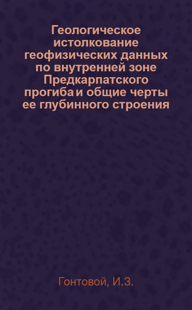 Геологическое истолкование геофизических данных по внутренней зоне Предкарпатского прогиба и общие черты ее глубинного строения : Автореферат дис. на соискание учен. степени канд. геол.-минерал. наук : (131)