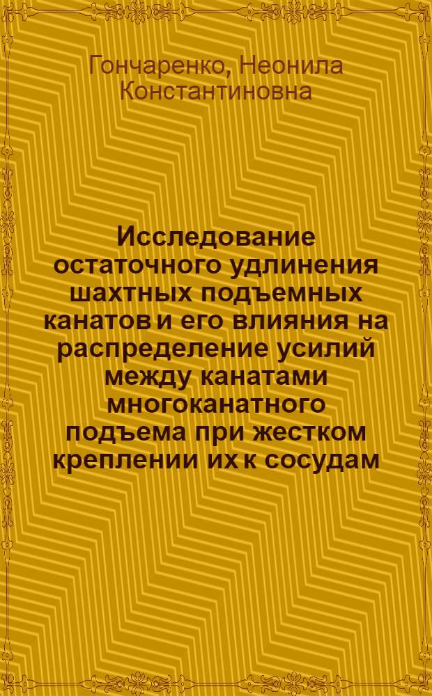 Исследование остаточного удлинения шахтных подъемных канатов и его влияния на распределение усилий между канатами многоканатного подъема при жестком креплении их к сосудам : Автореферат дис., представл. на соискание учен. степени кандидата техн. наук
