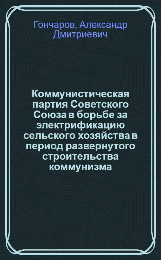 Коммунистическая партия Советского Союза в борьбе за электрификацию сельского хозяйства в период развернутого строительства коммунизма : Автореферат дис. на соискание учен. степени кандидата ист. наук