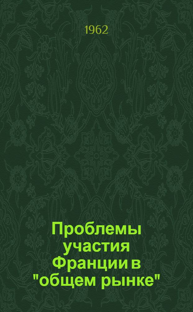 Проблемы участия Франции в "общем рынке" : Автореферат дис. на соискание учен. степени кандидата экон. наук