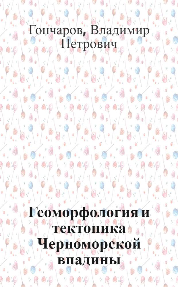 Геоморфология и тектоника Черноморской впадины : Автореферат дис. на соискание учен. степени канд. геол.-минерал. наук