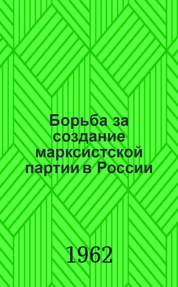 Борьба за создание марксистской партии в России : Образование РСДРП : Возникновение большевизма. (1894-1904 годы) : Учеб. пособие