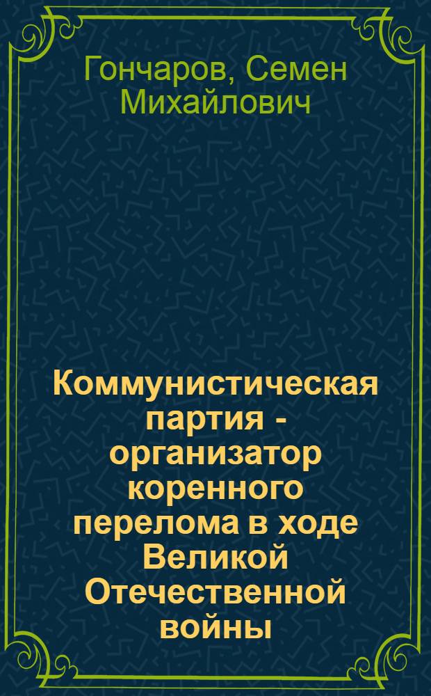 Коммунистическая партия - организатор коренного перелома в ходе Великой Отечественной войны : Изгнание немецко-фашистских захватчиков из пределов Советского Союза