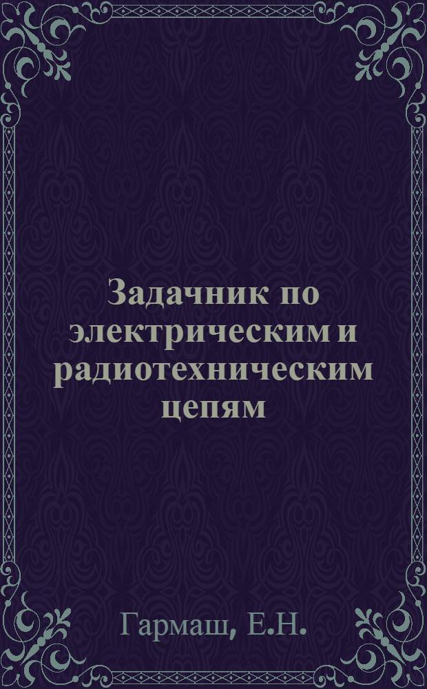 Задачник по электрическим и радиотехническим цепям : Вып. 1-. Вып. 7 : Задание по цепям переменного тока