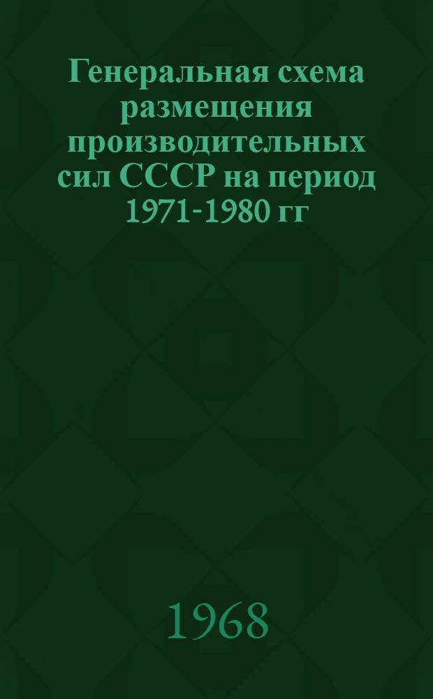 Генеральная схема размещения производительных сил СССР на период 1971-1980 гг : Раздел 1-. Раздел 1 : Анализ современного размещения производительных сил СССР
