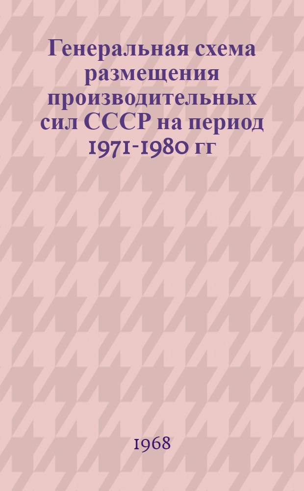 Генеральная схема размещения производительных сил СССР на период 1971-1980 гг : Раздел 1-. Раздел 1 : Анализ современного размещения производительных сил СССР