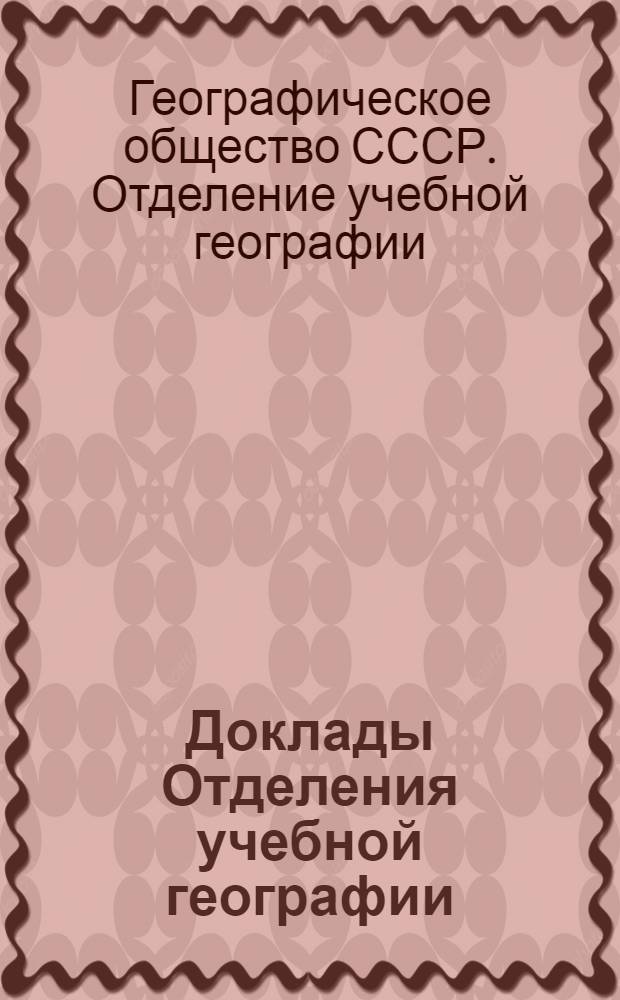 Доклады Отделения учебной географии : В помощь учителям географии
